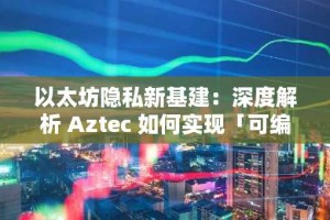 以太坊隐私新基建：深度解析 Aztec 如何实现「可编程隐私」