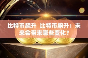 比特币飙升 比特币飙升：未来会带来哪些变化？