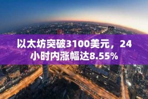 以太坊突破3100美元，24小时内涨幅达8.55%