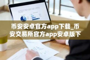 币安安卓官方app下载_币安交易所官方app安卓版下载入口