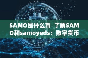 SAMO是什么币 了解SAMO和samoyeds：数字货币和狗品种的区别与联系