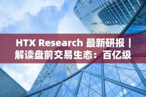 HTX Research 最新研报｜解读盘前交易生态：百亿级市场如何重塑 Web3 资产起跑线？