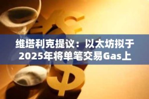 维塔利克提议：以太坊拟于2025年将单笔交易Gas上限设为1670万