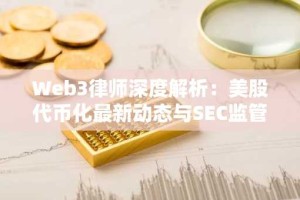 Web3律师深度解析：美股代币化最新动态与SEC监管风向