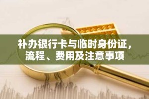 补办银行卡与临时身份证，流程、费用及注意事项