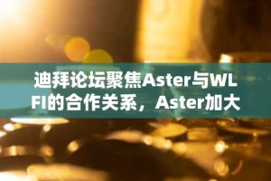 迪拜论坛聚焦Aster与WLFI的合作关系，Aster加大交易激励和回购力度
