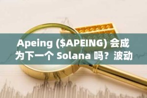 Apeing ($APEING) 会成为下一个 Solana 吗？波动剧烈的加密货币市场中，时机、白名单准入和不对称收益至关重要。