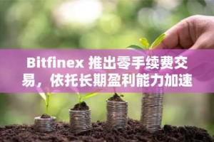 Bitfinex 推出零手续费交易，依托长期盈利能力加速全球加密资产普及