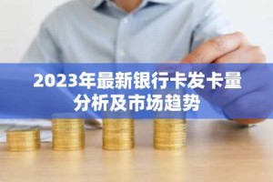 2023年最新银行卡发卡量分析及市场趋势