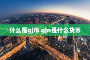什么是gj币 gjn是什么货币
