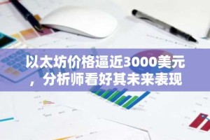 以太坊价格逼近3000美元，分析师看好其未来表现
