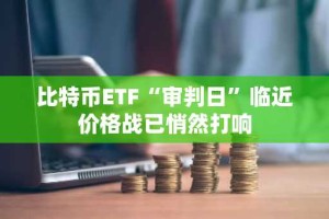 比特币ETF“审判日”临近价格战已悄然打响