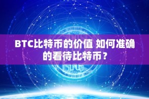 BTC比特币的价值 如何准确的看待比特币？