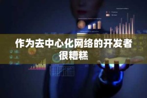 作为去中心化网络的开发者很糟糕