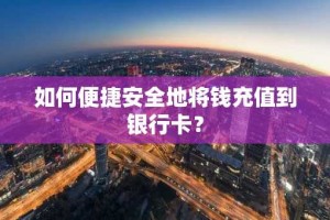 如何便捷安全地将钱充值到银行卡？