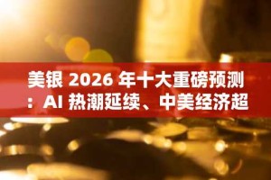美银 2026 年十大重磅预测：AI 热潮延续、中美经济超预期增长