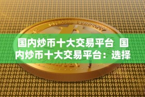 国内炒币十大交易平台 国内炒币十大交易平台：选择最适合你的数字货币交易平台