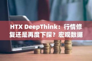 HTX DeepThink：行情修复还是再度下探？宏观数据风暴逼近，比特币或迎来方向选择
