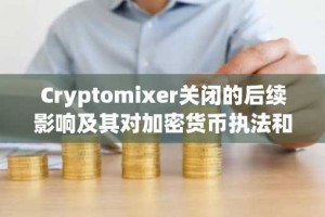 Cryptomixer关闭的后续影响及其对加密货币执法和资产扣押的影响