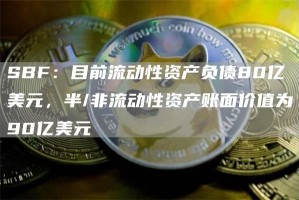 SBF：目前流动性资产负债80亿美元，半/非流动性资产账面价值为90亿美元
