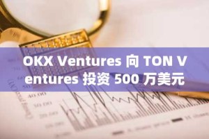 OKX Ventures 向 TON Ventures 投资 500 万美元，推动下一代 Telegram 原生应用发展