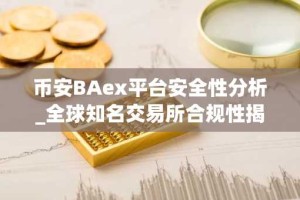 币安BAex平台安全性分析_全球知名交易所合规性揭秘
