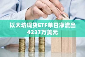 以太坊现货ETF单日净流出4237万美元