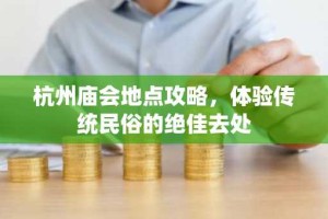 杭州庙会地点攻略，体验传统民俗的绝佳去处