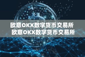 欧意OKX数字货币交易所 欧意OKX数字货币交易所：打造安全可靠的数字资产交易平台