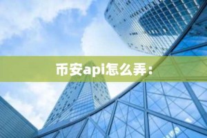 币安api怎么弄：