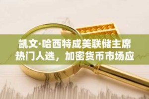 凯文·哈西特成美联储主席热门人选，加密货币市场应声大涨