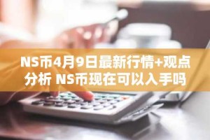 NS币4月9日最新行情 观点分析 NS币现在可以入手吗?