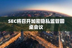SEC将召开加密隐私监管圆桌会议