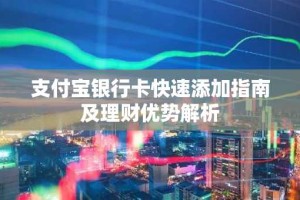 支付宝银行卡快速添加指南及理财优势解析