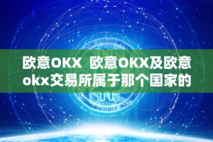 欧意OKX 欧意OKX及欧意okx交易所属于那个国家的