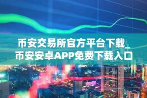 币安交易所官方平台下载_币安安卓APP免费下载入口