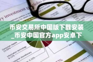 币安交易所中国版下载安装_币安中国官方app安卓下载入口