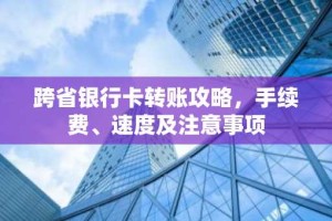 跨省银行卡转账攻略，手续费、速度及注意事项