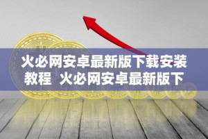 火必网安卓最新版下载安装教程 火必网安卓最新版下载安装教程：一键解决网络安全问题