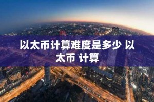 以太币计算难度是多少 以太币 计算