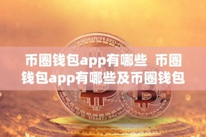 币圈钱包app有哪些 币圈钱包app有哪些及币圈钱包app有哪些?