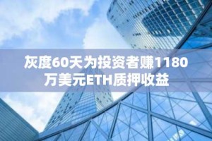 灰度60天为投资者赚1180万美元ETH质押收益