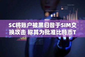 SC将账户被黑归咎于SIM交换攻击 称其为批准比特币TF之前的隐患