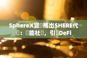 SphereX宣佈推出$HERE代幣：賦能社區，引領DeFi