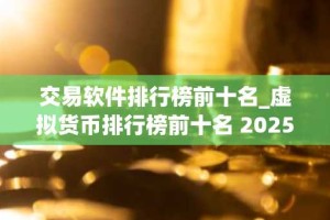 交易软件排行榜前十名_虚拟货币排行榜前十名 2025