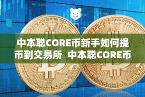 中本聪CORE币新手如何提币到交易所 中本聪CORE币新手如何提币到交易所及中本聪币怎么提币
