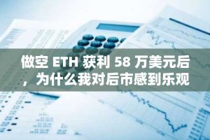 做空 ETH 获利 58 万美元后，为什么我对后市感到乐观？