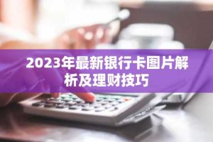 2023年最新银行卡图片解析及理财技巧