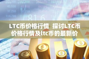 LTC币价格行情 探讨LTC币价格行情及ltc币的最新价格
