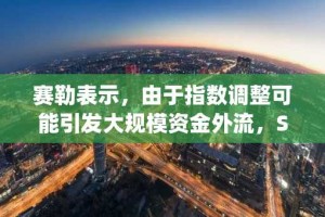 赛勒表示，由于指数调整可能引发大规模资金外流，Strategy公司已与MSCI展开合作。